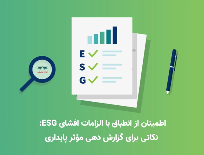 اطمینان از انطباق با الزامات افشای ESG: نکاتی برای گزارش دهی مؤثر پایداری