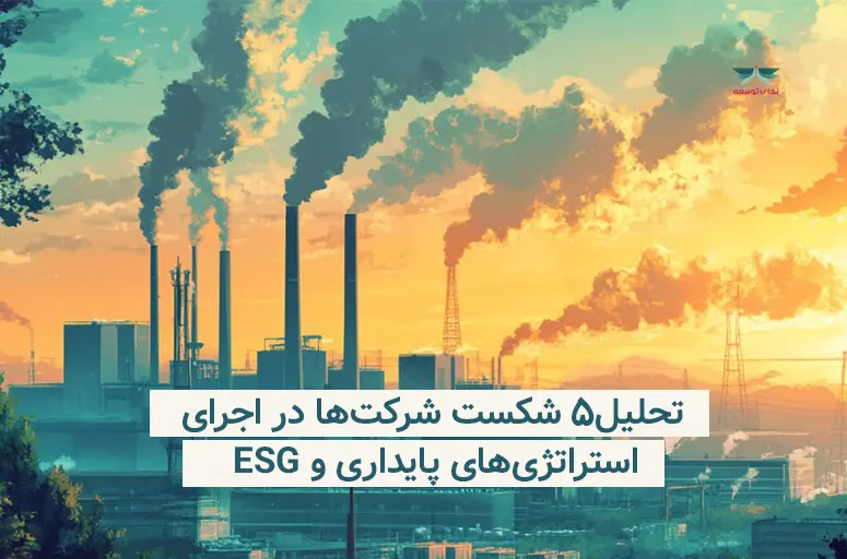 بررسی 5 شکست شرکت ها در اجرای استراتژی های پایداری و esg -ندای توسعه